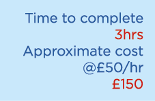 Time to complete 3hrs Approximate cost @£50/hr £150