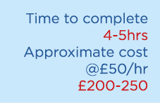 Time to complete 4 5hrs Approximate cost @£50/hr £200 250