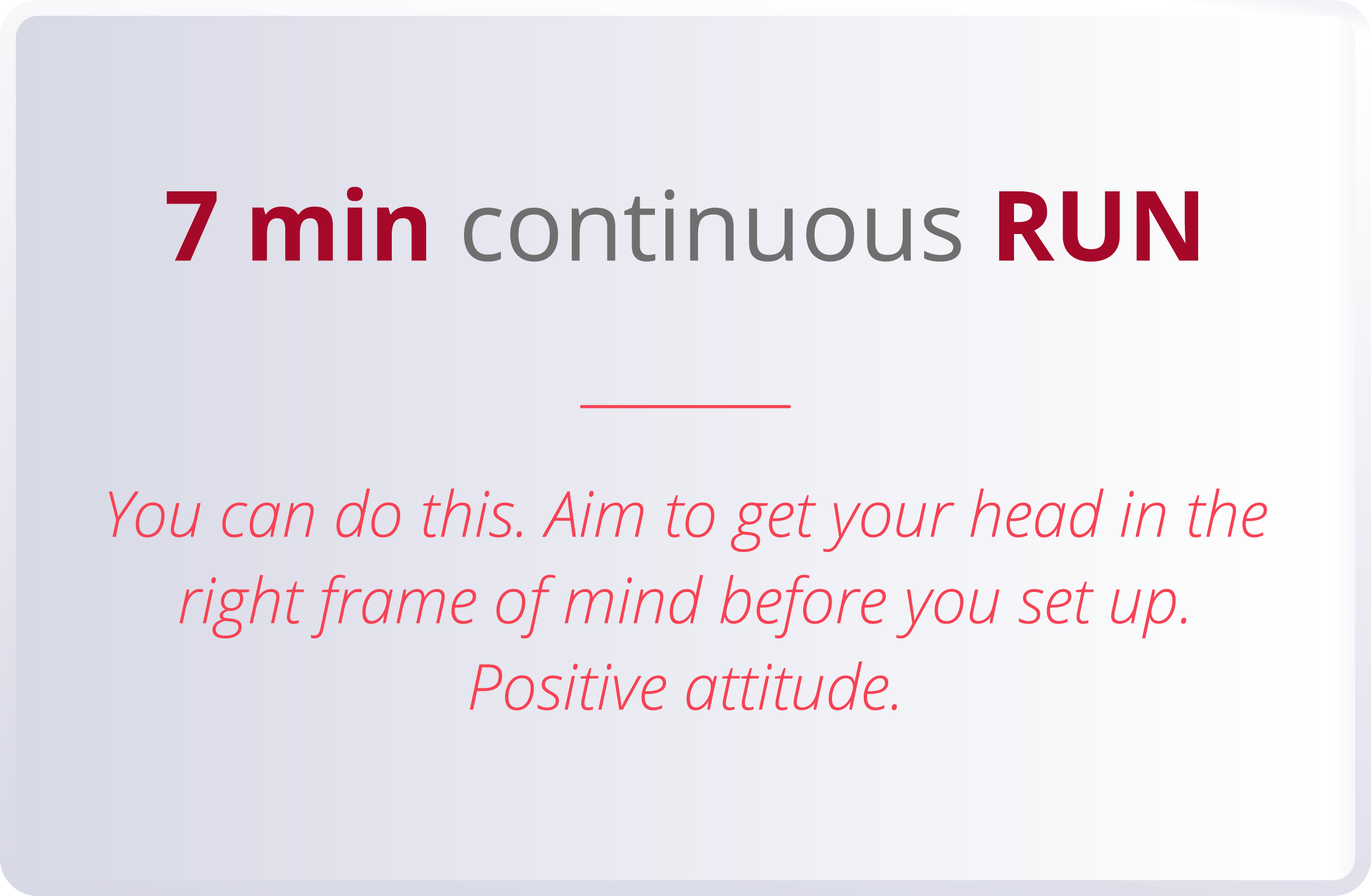 7 min continuous RUN  You can do this  Aim to get your head in the right frame of mind before you set up  Positive at   