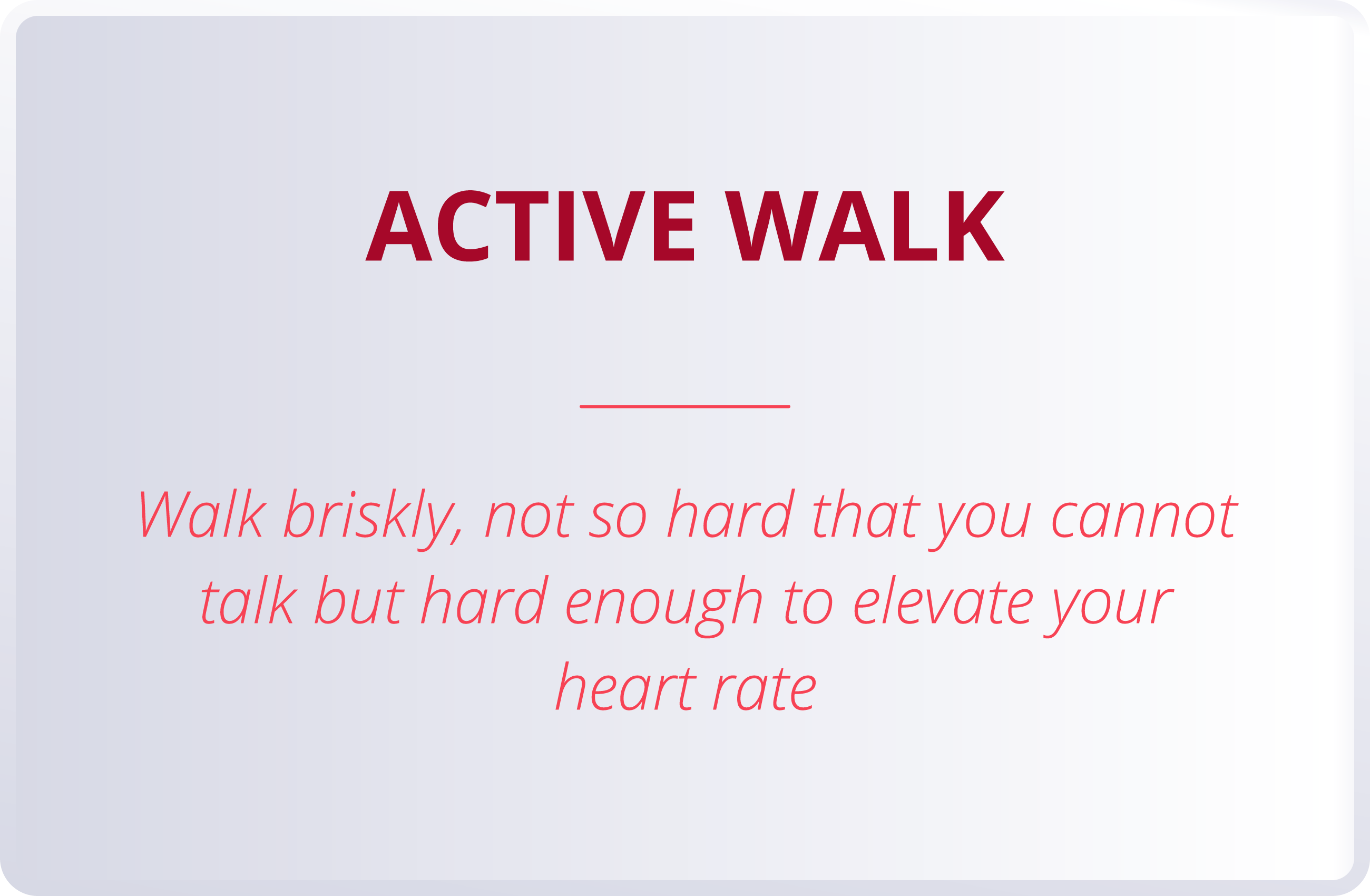 ACTIVE WALK  Walk briskly, not so hard that you cannot talk but hard enough to elevate your heart rate
