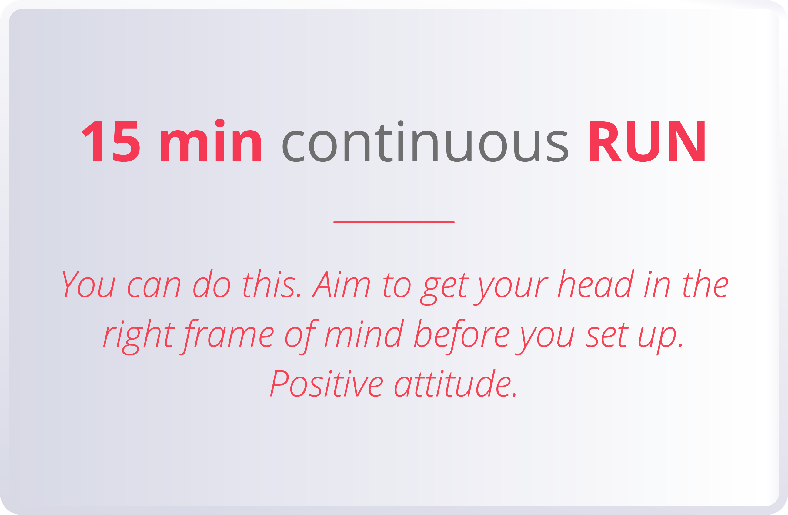 15 min continuous RUN  You can do this  Aim to get your head in the right frame of mind before you set up  Positive a   