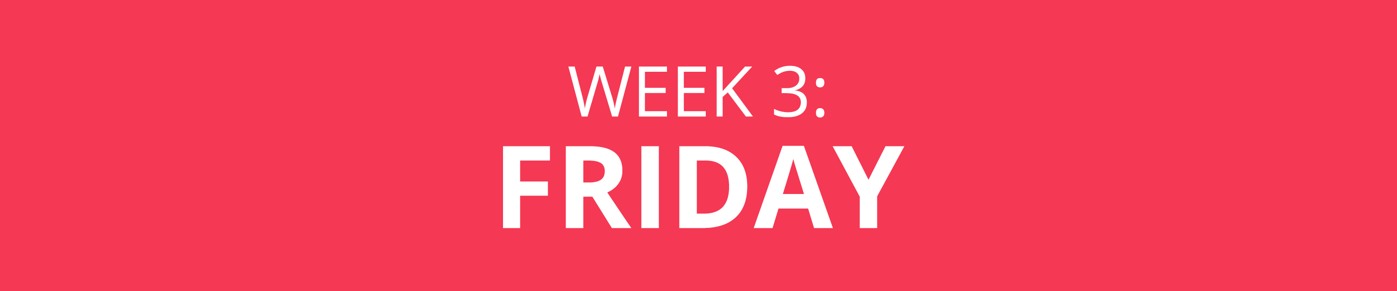 WEEK 3: FRIDAY