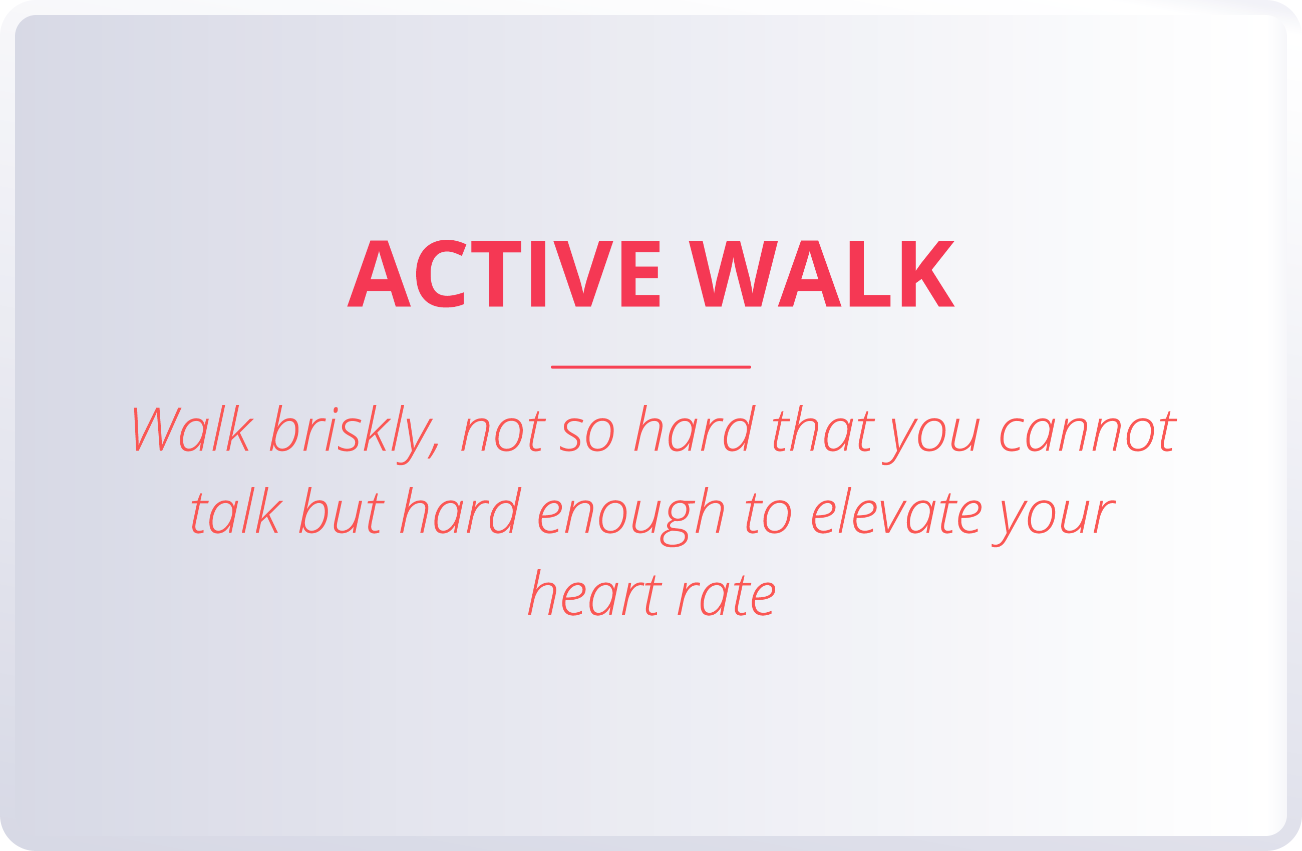 ACTIVE WALK  Walk briskly, not so hard that you cannot talk but hard enough to elevate your heart rate