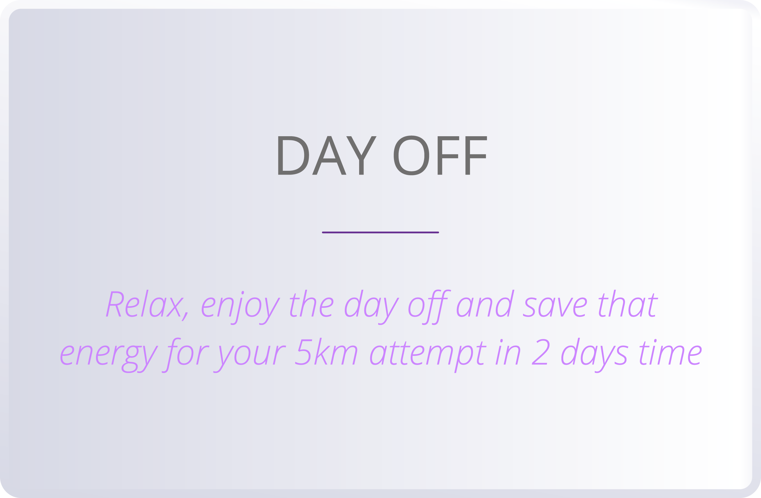 DAY OFF  Relax, enjoy the day off and save that energy for your 5km attempt in 2 days time