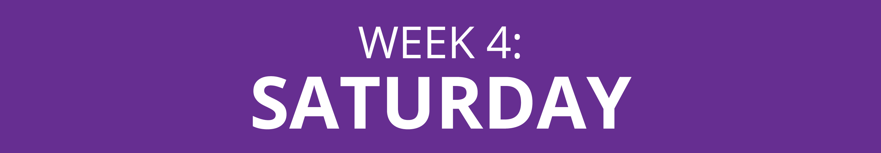 WEEK 4: SATURDAY
