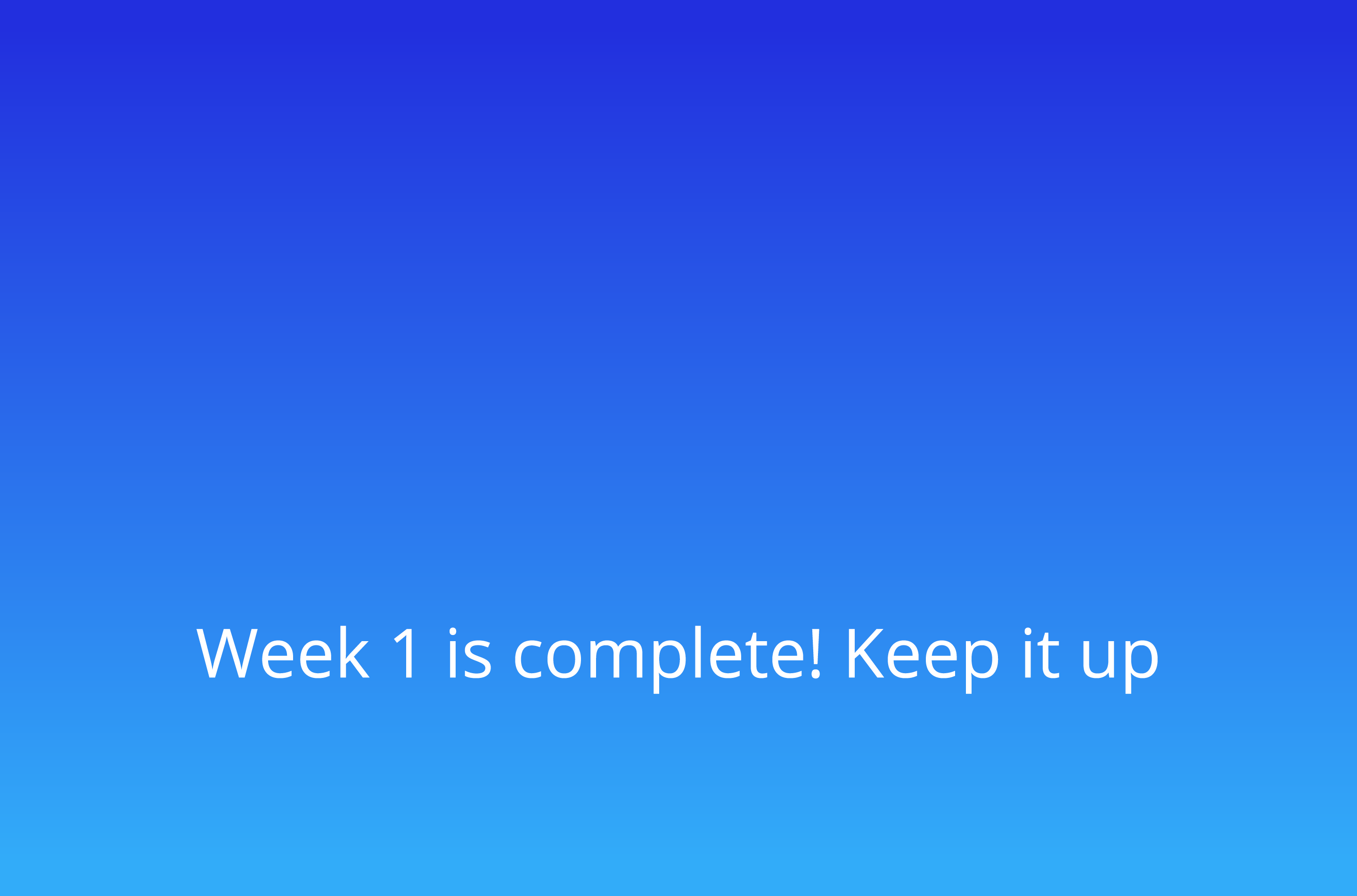    Week 1 is complete  Keep it up