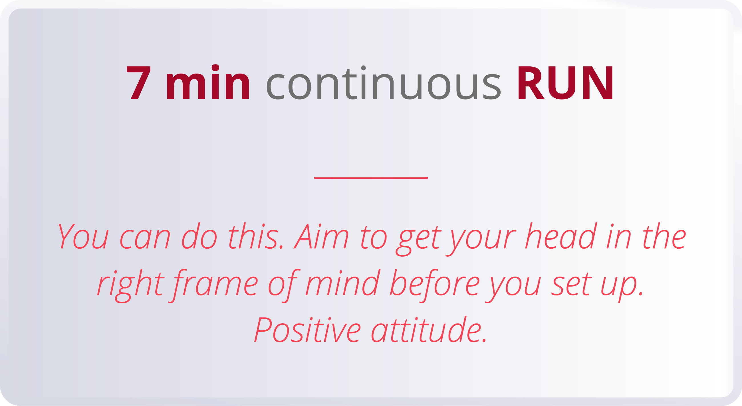 7 min continuous RUN  You can do this  Aim to get your head in the right frame of mind before you set up  Positive at   