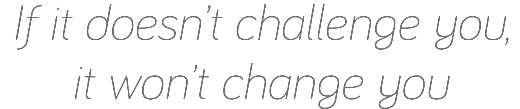 If it doesn t challenge you, it won t change you