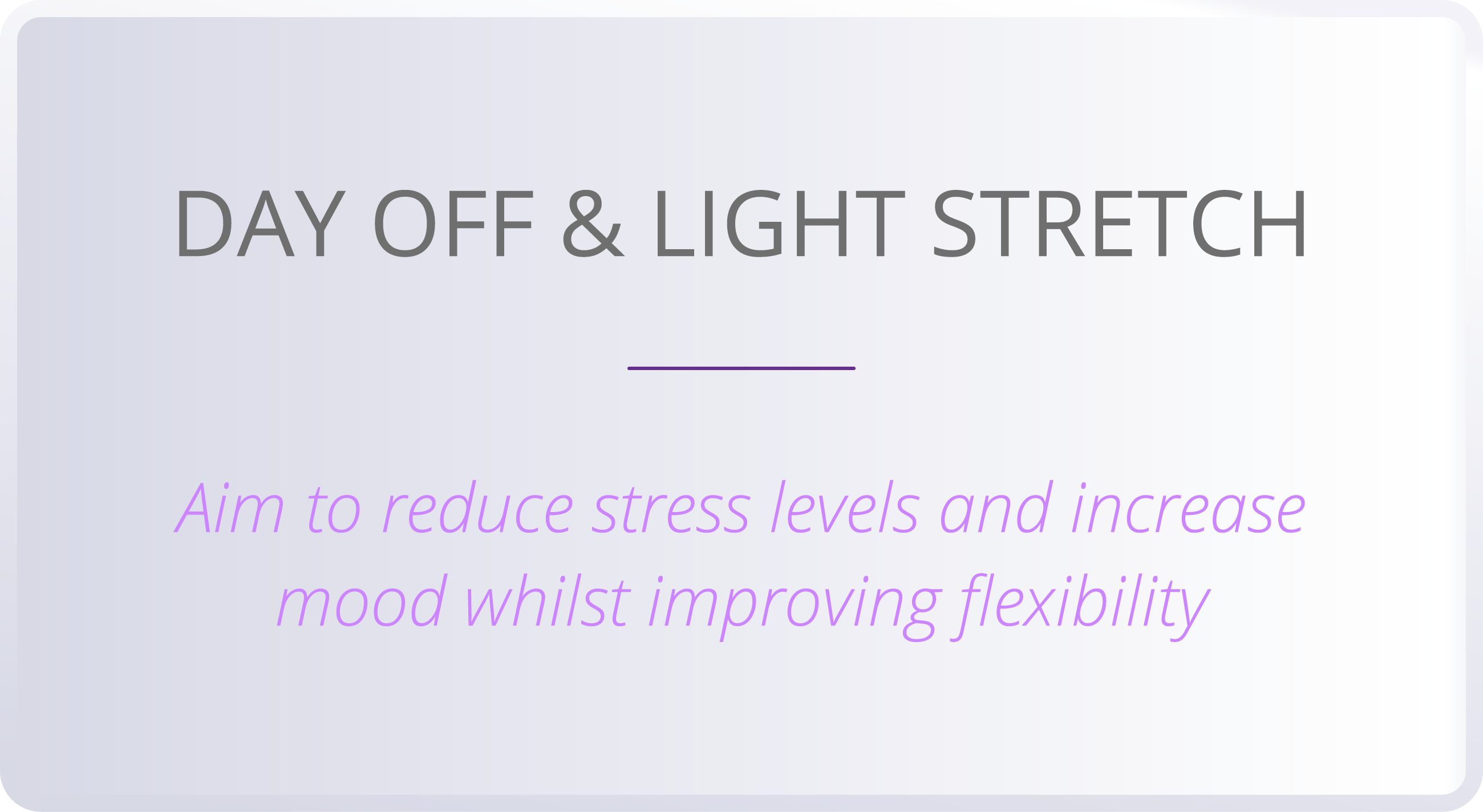 DAY OFF & LIGHT STRETCH  Aim to reduce stress levels and increase mood whilst improving flexibility