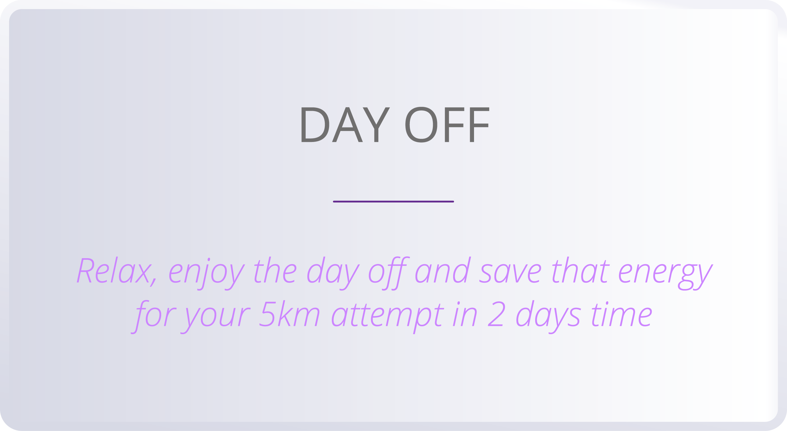 DAY OFF  Relax, enjoy the day off and save that energy for your 5km attempt in 2 days time