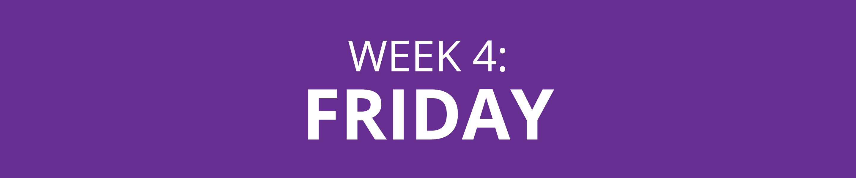 WEEK 4: FRIDAY