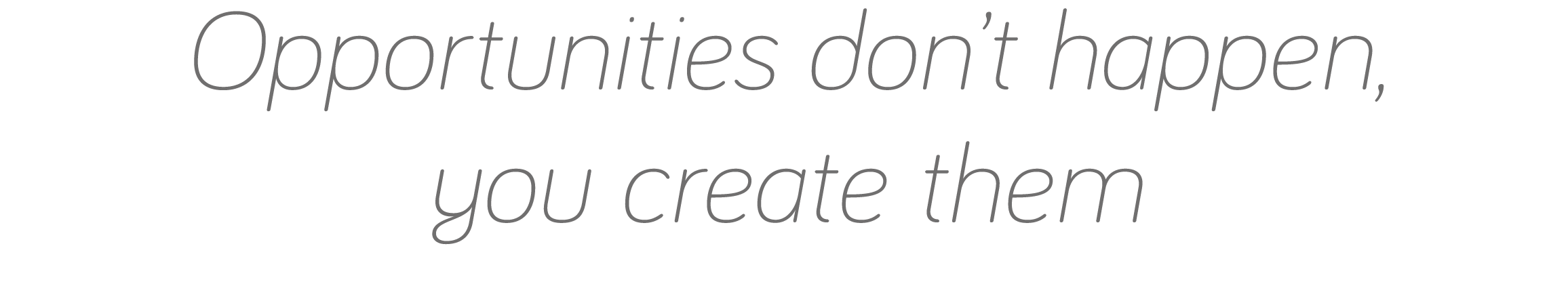 Opportunities don t happen, you create them
