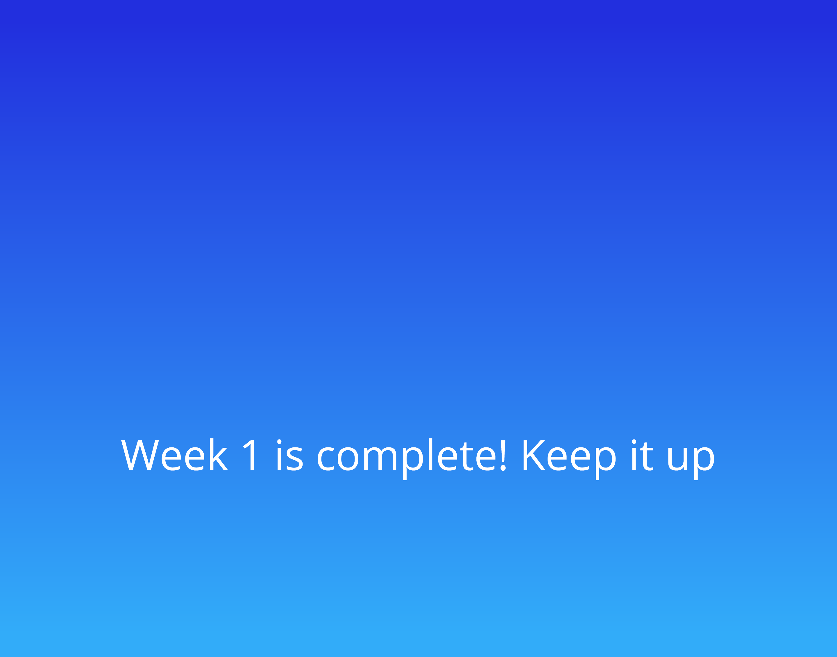    Week 1 is complete  Keep it up