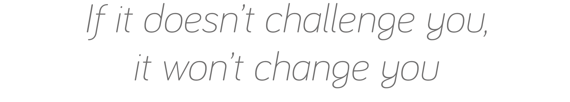If it doesn t challenge you, it won t change you