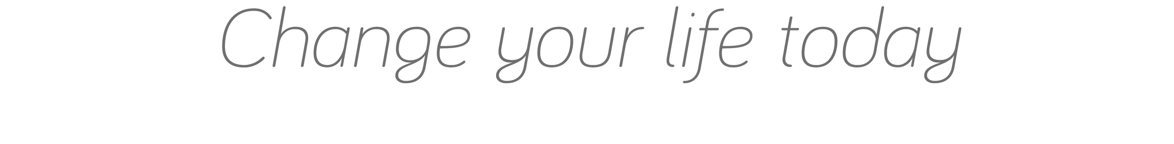 Change your life today