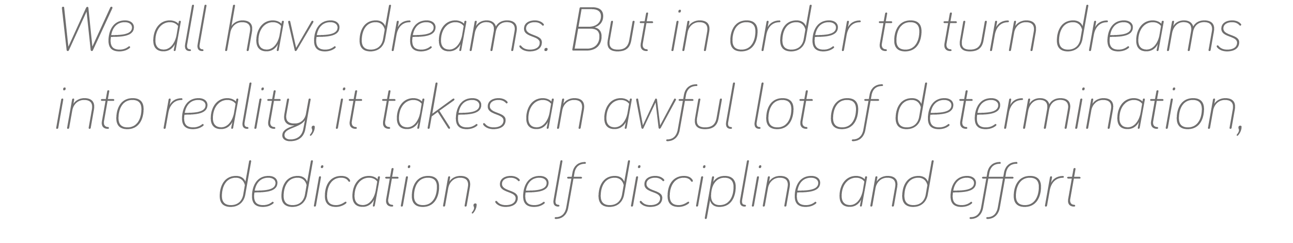 We all have dreams  But in order to turn dreams into reality, it takes an awful lot of determination, dedication, sel   