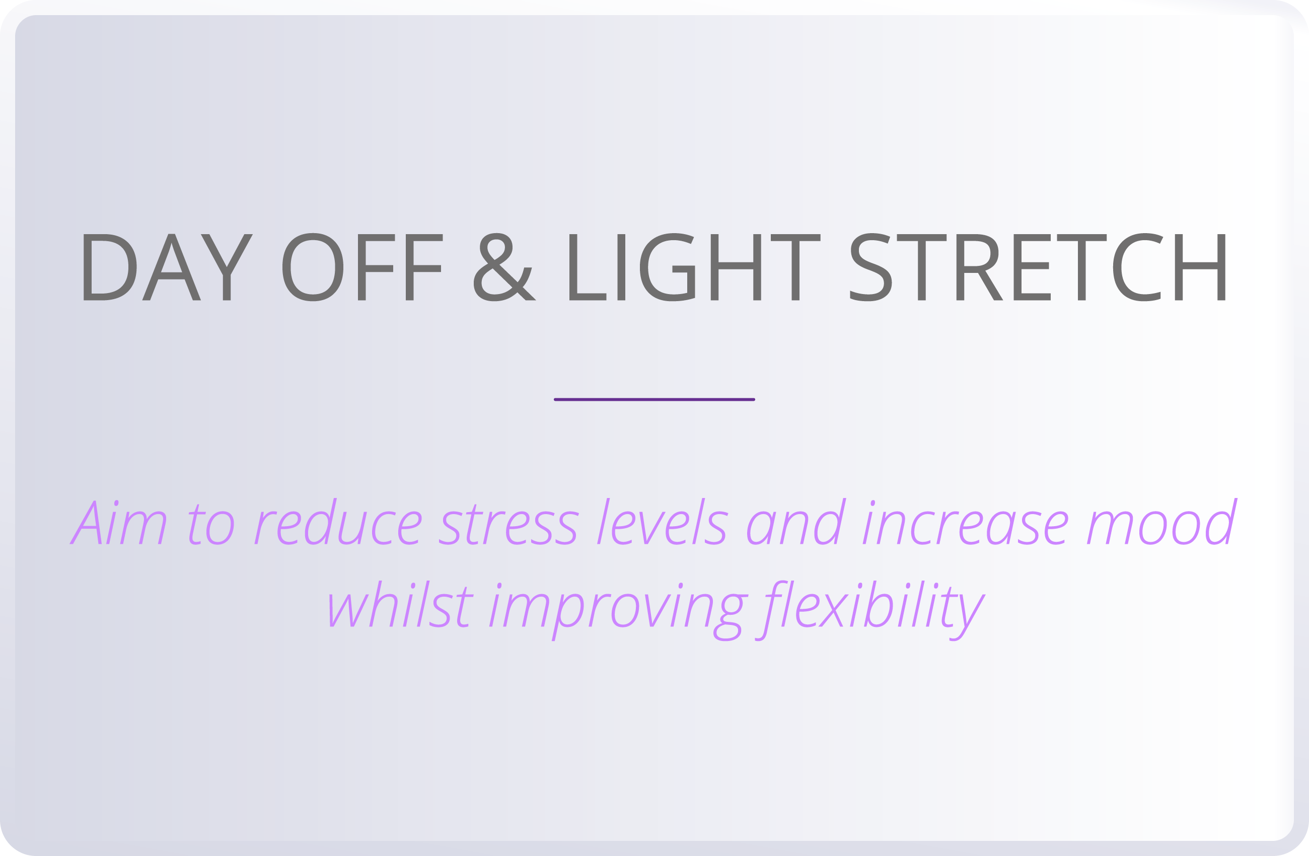 DAY OFF & LIGHT STRETCH  Aim to reduce stress levels and increase mood whilst improving flexibility