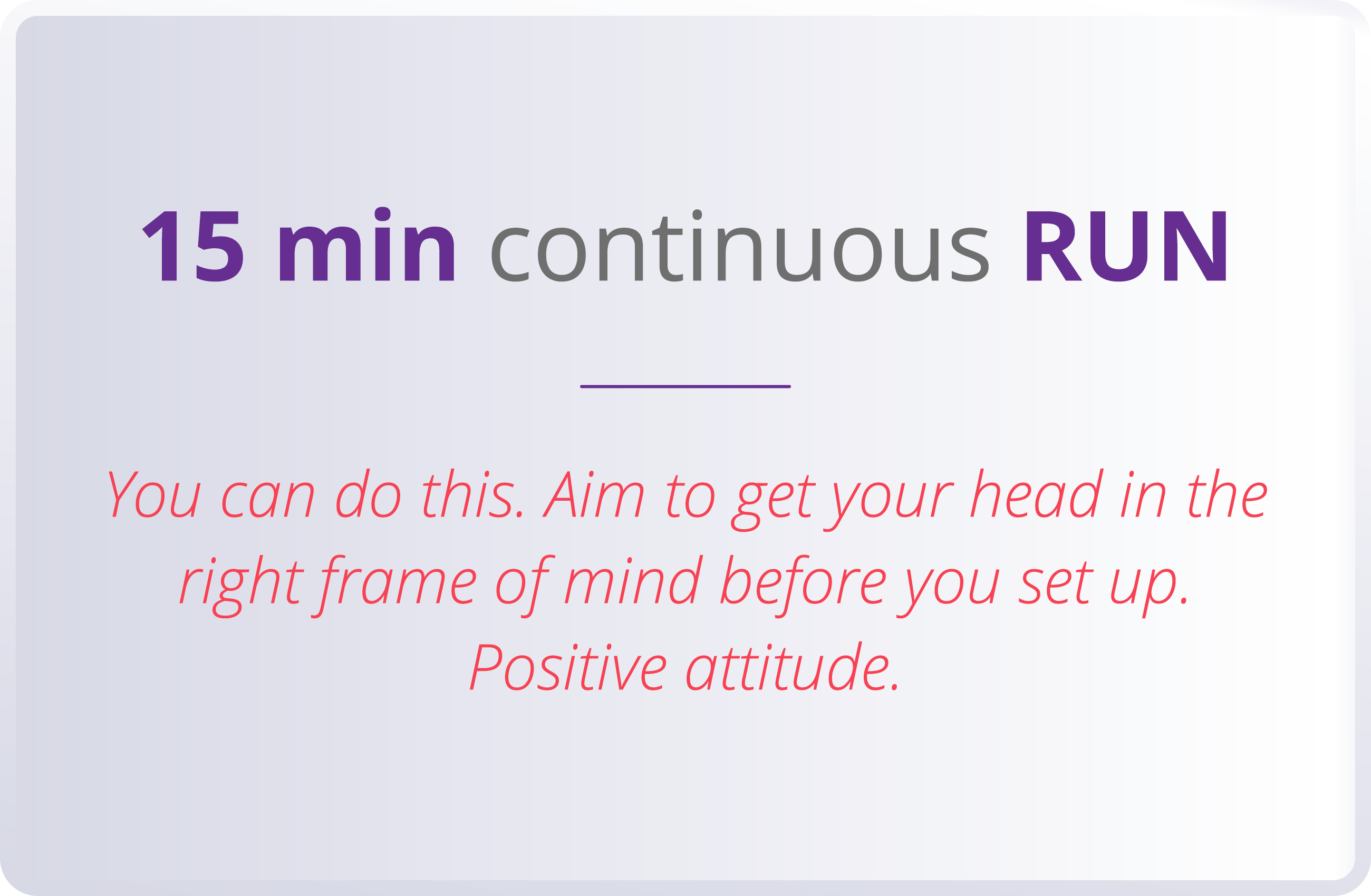 15 min continuous RUN  You can do this  Aim to get your head in the right frame of mind before you set up  Positive a   