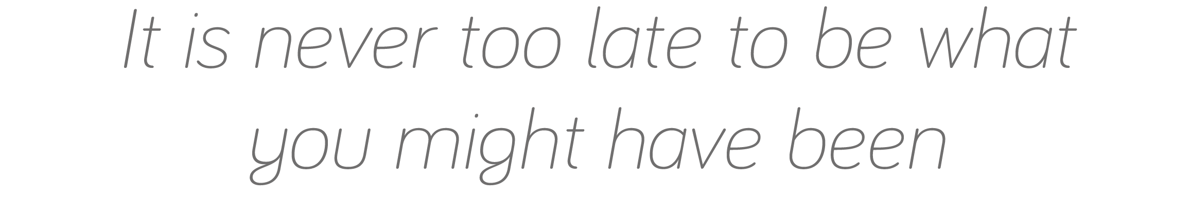 It is never too late to be what you might have been