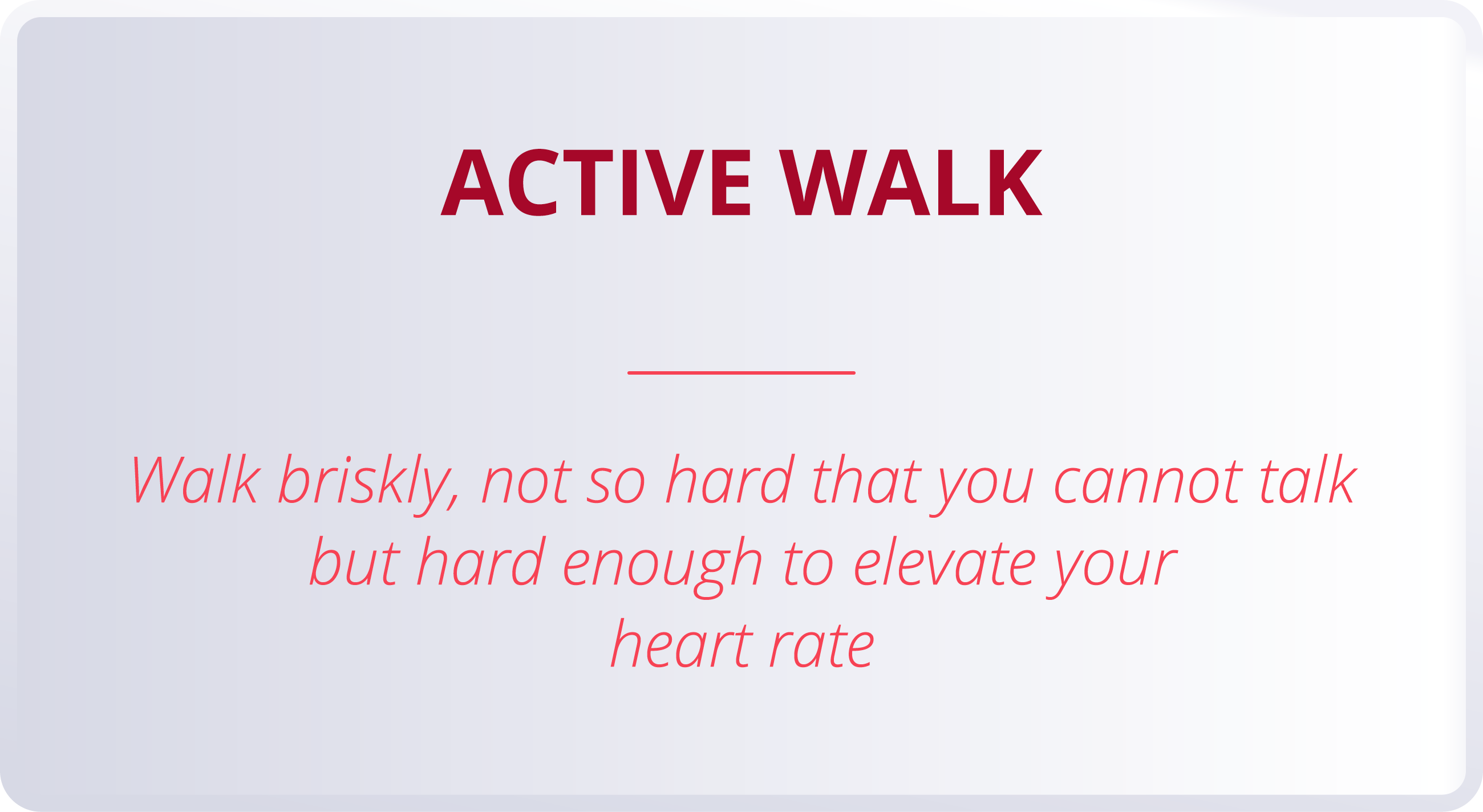 ACTIVE WALK  Walk briskly, not so hard that you cannot talk but hard enough to elevate your heart rate