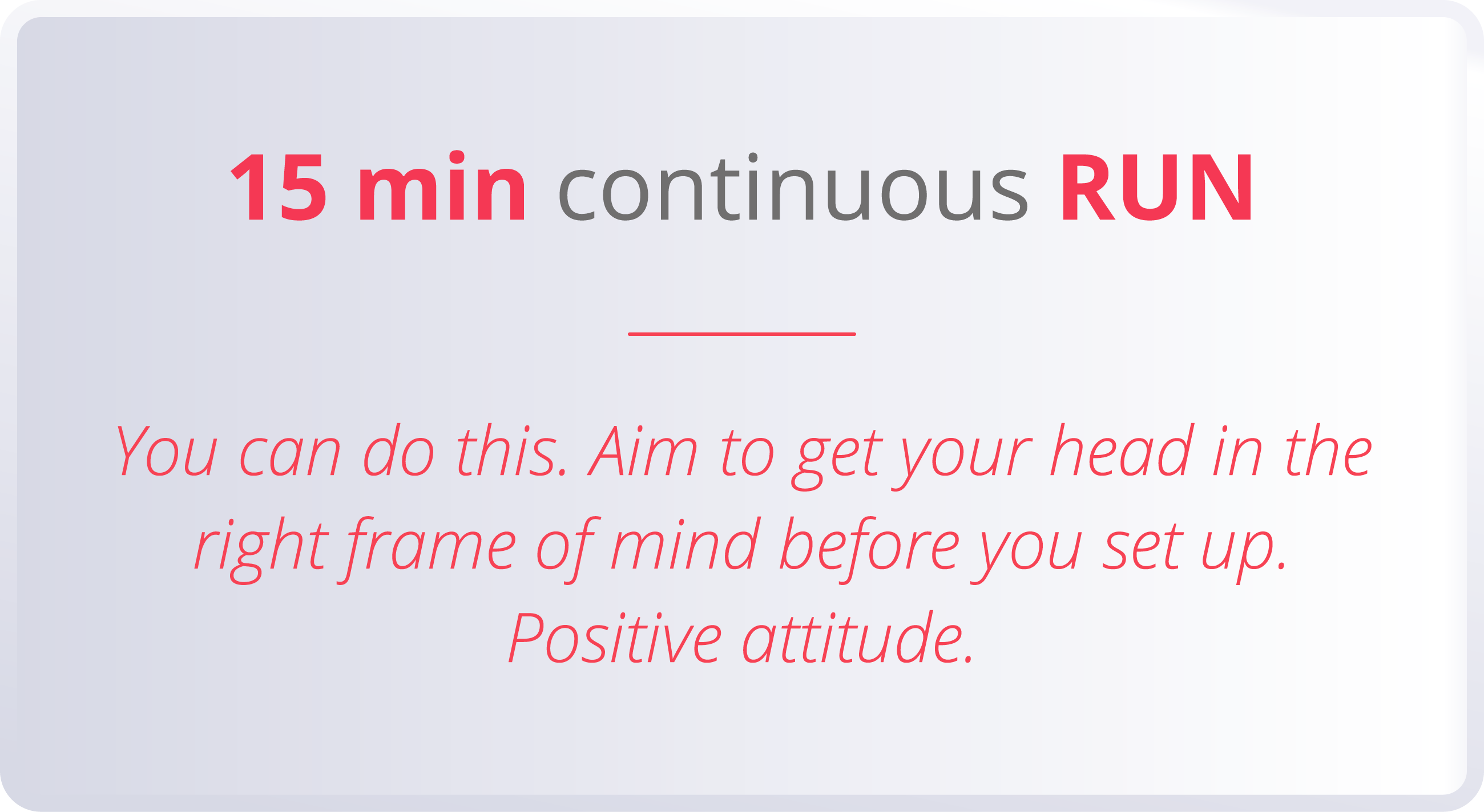 15 min continuous RUN  You can do this  Aim to get your head in the right frame of mind before you set up  Positive a   