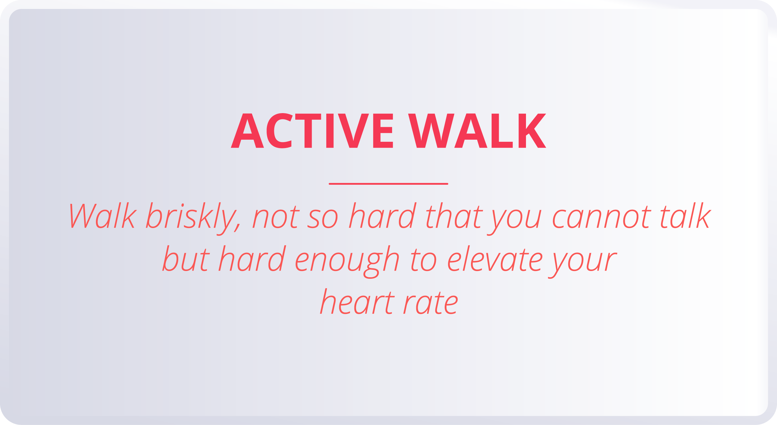 ACTIVE WALK  Walk briskly, not so hard that you cannot talk but hard enough to elevate your heart rate