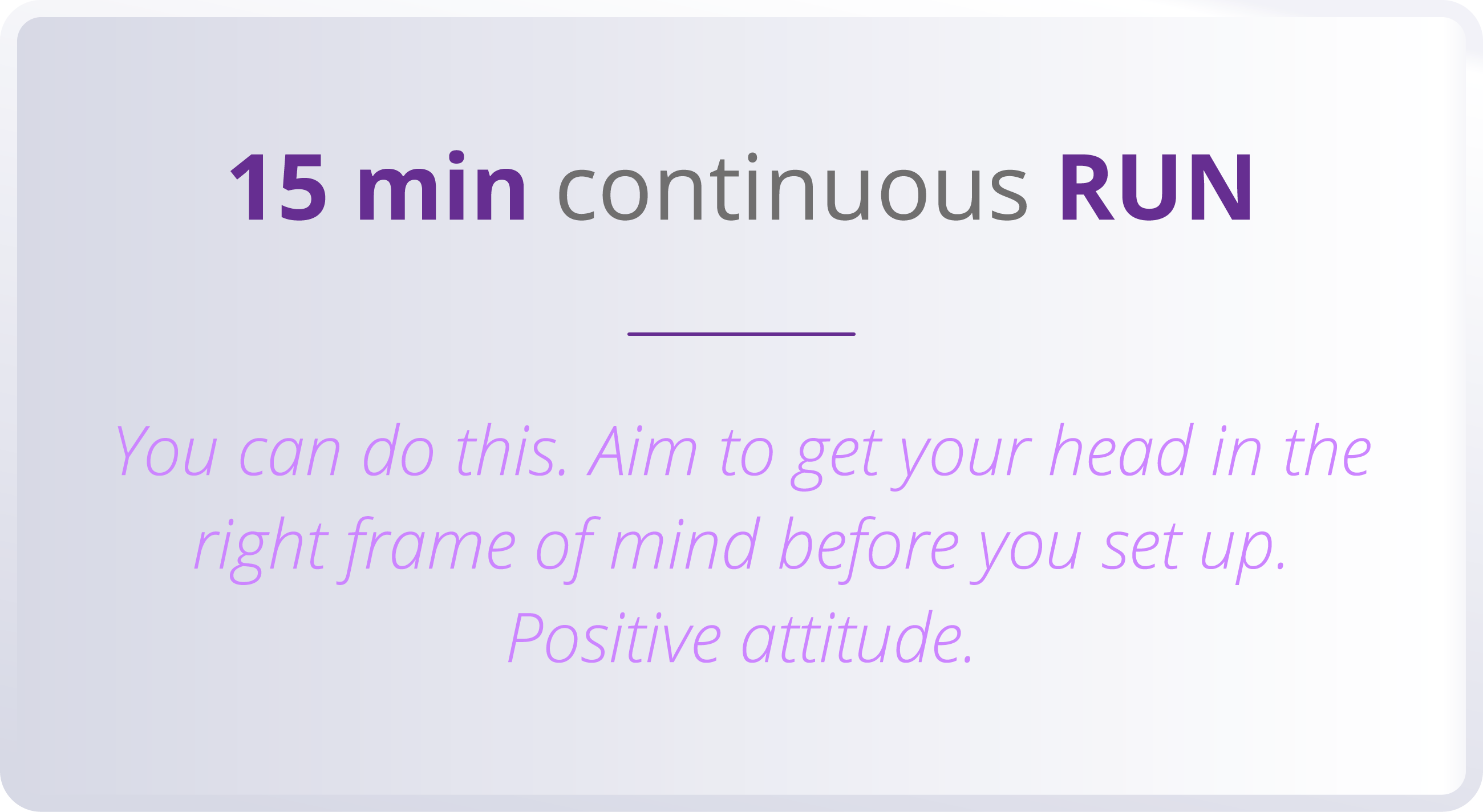15 min continuous RUN  You can do this  Aim to get your head in the right frame of mind before you set up  Positive a   