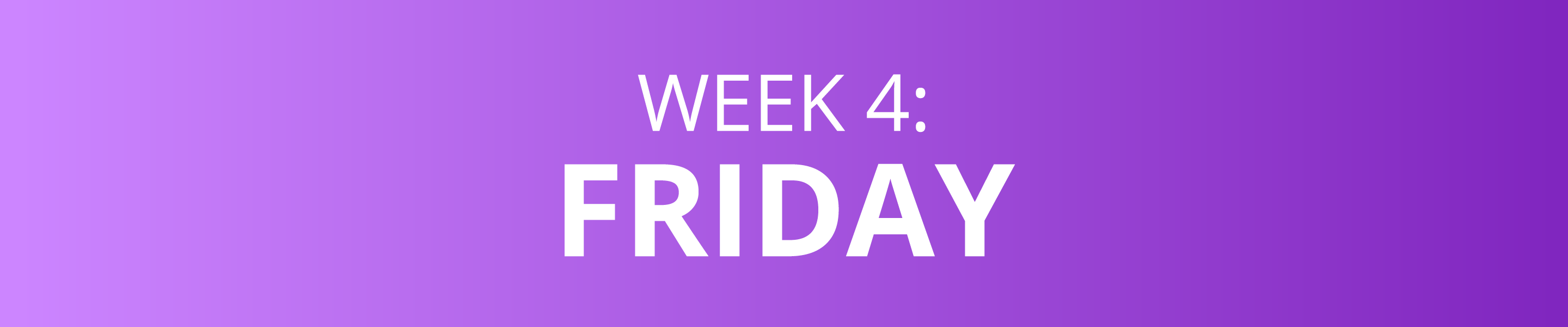 WEEK 4: FRIDAY