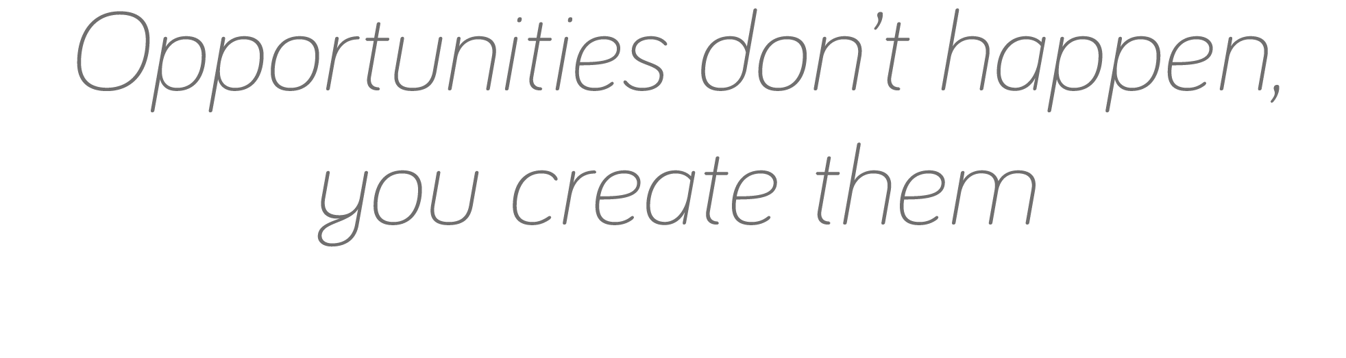 Opportunities don t happen, you create them