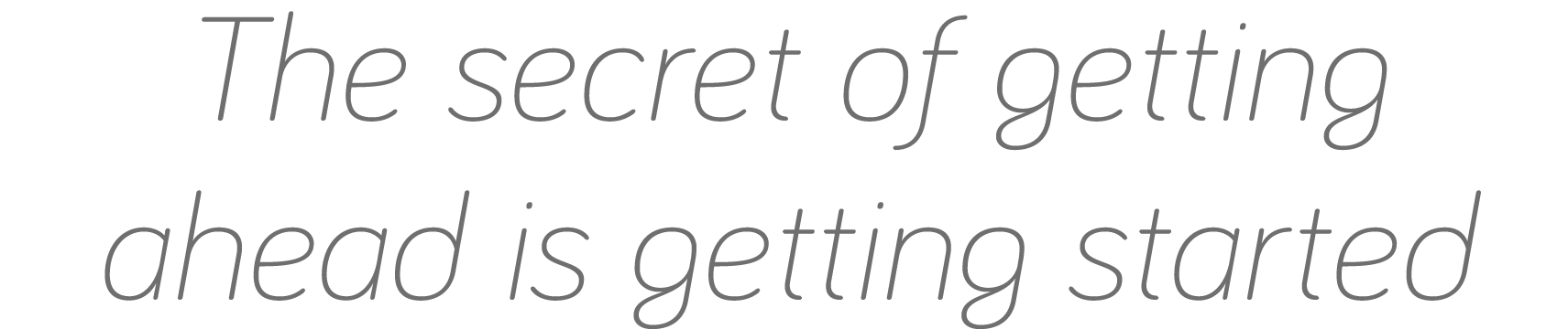 The secret of getting ahead is getting started